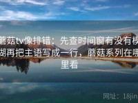 蘑菇tv像排错：先查时间窗有没有模糊再把主语写成一行，蘑菇系列在哪里看