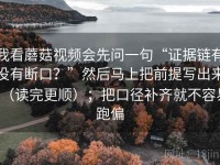 我看蘑菇视频会先问一句“证据链有没有断口？”然后马上把前提写出来（读完更顺）；把口径补齐就不容易跑偏