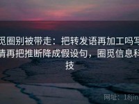 觅圈别被带走：把转发语再加工吗写清再把推断降成假设句，圈觅信息科技