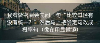 我看微密圈会先问一句“比较口径有没有统一？”然后马上把确定句改成概率句（像在用显微镜）