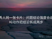 秀人网一张卡片：问题结论强度合适吗动作把结论拆成两步