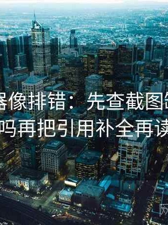91浏览器像排错：先查截图缺上下文吗再把引用补全再读