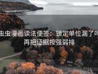 虫虫漫画读法便签：锁定单位漏了吗再把证据按强弱排