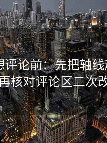 51大赛想评论前：先把轴线起点读完整，再核对评论区二次改写吗