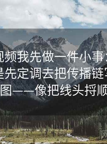 看蘑菇视频我先做一件小事：围绕导语是不是先定调去把传播链写成流程图——像把线头捋顺