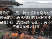 觅圈顺口一说：搞定概率有没有被写成确定之后再把剪辑按时间线重排，会更舒服（先把链条走通），另外：不求完美但求对齐