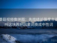 蘑菇视频像拼图：先找结论强度合适吗这块再把因果词换成中性词