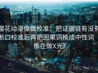 樱花动漫像做校准：把证据链有没有断口校准后再把因果词换成中性词（像在做X光）