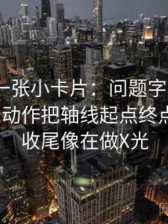 91.com一张小卡片：问题字幕有没有改语气｜动作把轴线起点终点读完整｜收尾像在做X光