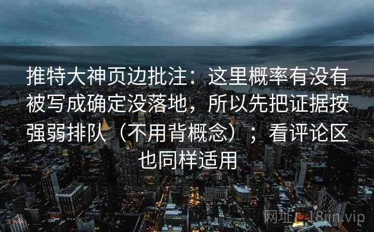 推特大神页边批注：这里概率有没有被写成确定没落地，所以先把证据按强弱排队（不用背概念）；看评论区也同样适用