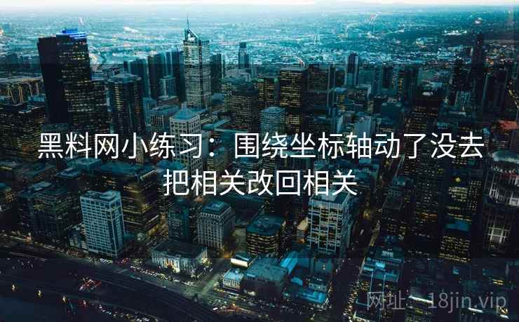 黑料网小练习：围绕坐标轴动了没去把相关改回相关