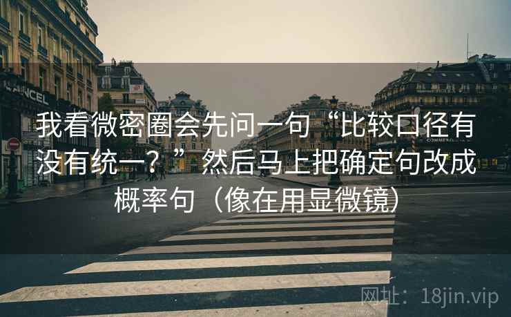 我看微密圈会先问一句“比较口径有没有统一？”然后马上把确定句改成概率句（像在用显微镜）