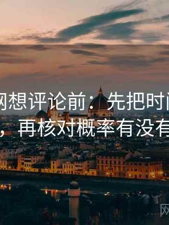 天堂91网想评论前：先把时间写成时间窗，再核对概率有没有写死
