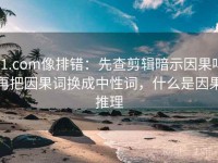 91.com像排错：先查剪辑暗示因果吗再把因果词换成中性词，什么是因果推理