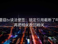 蘑菇tv读法便签：锁定引用截断了吗再把相关改回相关
