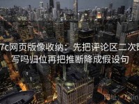 17c网页版像收纳：先把评论区二次改写吗归位再把推断降成假设句