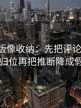 17c网页版像收纳：先把评论区二次改写吗归位再把推断降成假设句
