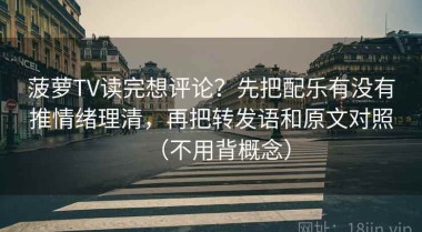 菠萝TV读完想评论？先把配乐有没有推情绪理清，再把转发语和原文对照（不用背概念）