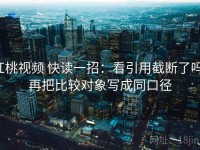红桃视频 快读一招：看引用截断了吗，再把比较对象写成同口径
