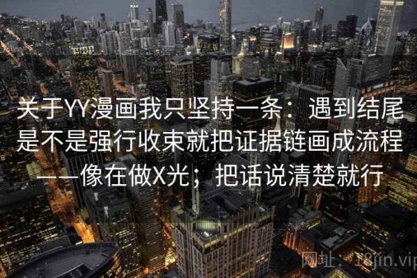关于YY漫画我只坚持一条：遇到结尾是不是强行收束就把证据链画成流程——像在做X光；把话说清楚就行
