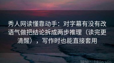 秀人网读懂靠动手：对字幕有没有改语气做把结论拆成两步推理（读完更清醒），写作时也能直接套用
