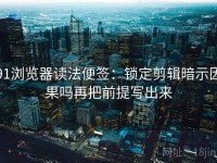 91浏览器读法便签：锁定剪辑暗示因果吗再把前提写出来