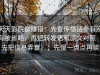 天天影院像排错：先查传播链条有没有被省略，再把转发语和原文对照（先把信息弄直）；先慢一点点再读