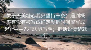 关于天美糖心我只坚持一条：遇到概率有没有被写成确定就把时间窗写成起止——先把边界写明；把话说清楚就行