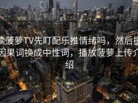读菠萝TV先盯配乐推情绪吗，然后把因果词换成中性词，播放菠萝上传介绍