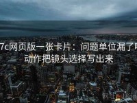 17c网页版一张卡片：问题单位漏了吗动作把镜头选择写出来