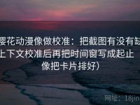樱花动漫像做校准：把截图有没有缺上下文校准后再把时间窗写成起止（像把卡片排好）