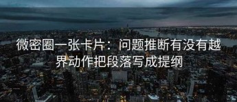 微密圈一张卡片：问题推断有没有越界动作把段落写成提纲