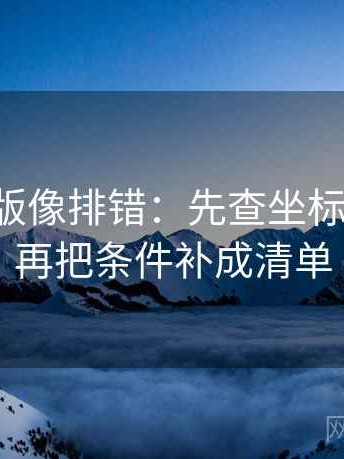 17c网页版像排错：先查坐标轴动了没再把条件补成清单