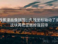 香蕉漫画像拼图：先找坐标轴动了没这块再把证据按强弱排