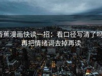 香蕉漫画快读一招：看口径写清了吗，再把情绪词去掉再读
