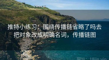 推特小练习：围绕传播链省略了吗去把对象改成明确名词，传播链图