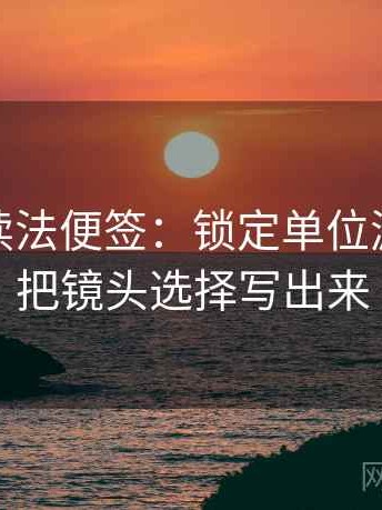 微密圈读法便签：锁定单位漏了吗再把镜头选择写出来