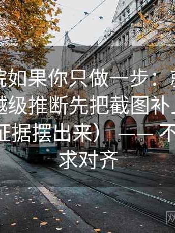 天天影院如果你只做一步：就对段落有没有越级推断先把截图补上前后句（先把证据摆出来） —— 不求完美但求对齐