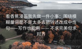 看香蕉漫画我先做一件小事：围绕模糊量词是不是太多去把转述改成中性句——写作也能用 —— 不求完美但求对齐