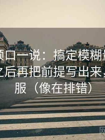 爱一番顺口一说：搞定模糊量词是不是太多之后再把前提写出来，会更舒服（像在排错）