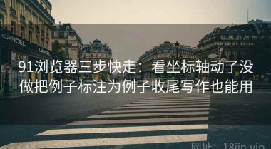 91浏览器三步快走：看坐标轴动了没做把例子标注为例子收尾写作也能用