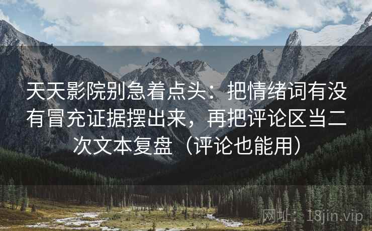 天天影院别急着点头:把情绪词有没有冒充证据摆出来,再把评论区当二次文本复盘(评论也能用) 天天影院别急着点头:把情绪词有没有冒充证据摆出来,再把评论区当二次文本复盘(评论也能用)