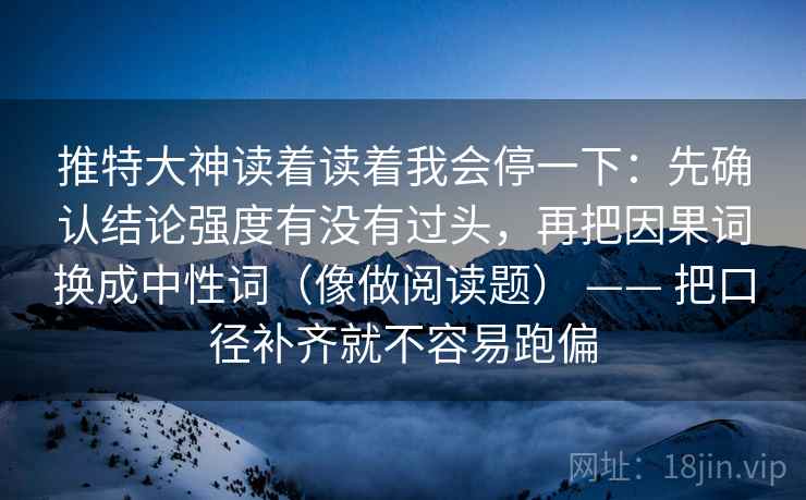 推特大神读着读着我会停一下：先确认结论强度有没有过头，再把因果词换成中性词（像做阅读题） —— 把口径补齐就不容易跑偏