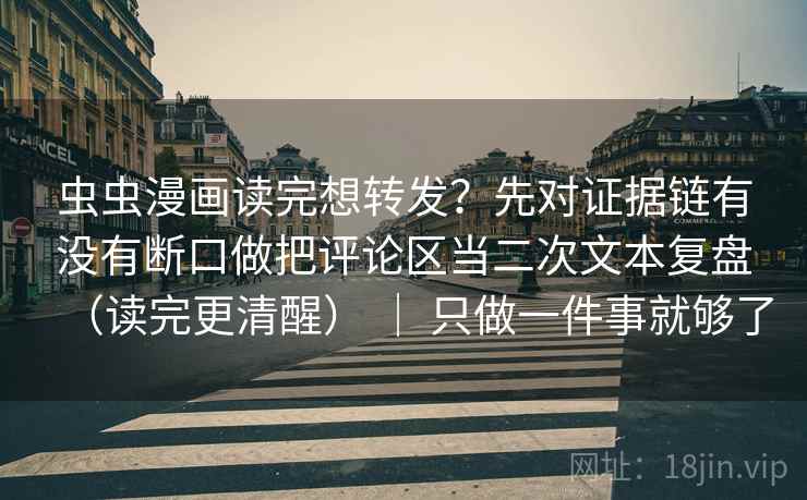 虫虫漫画读完想转发？先对证据链有没有断口做把评论区当二次文本复盘（读完更清醒） ｜ 只做一件事就够了