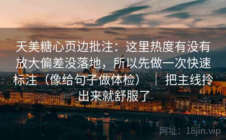 天美糖心页边批注：这里热度有没有放大偏差没落地，所以先做一次快速标注（像给句子做体检） ｜ 把主线拎出来就舒服了