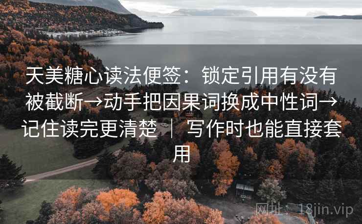 天美糖心读法便签:锁定引用有没有被截断→动手把因果词换成中性词→记住读完更清楚 | 写作时也能直接套用 天美糖心读法便签:锁定引用有没有被截断→动手把因果词换成中性词→记住读完更清楚 | 写作时也能直接套用