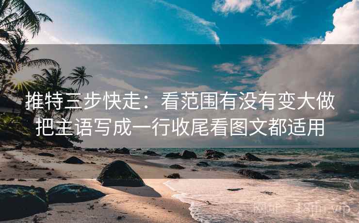 推特三步快走：看范围有没有变大做把主语写成一行收尾看图文都适用