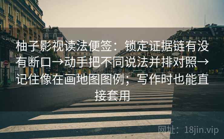 柚子影视读法便签:锁定证据链有没有断口→动手把不同说法并排对照→记住像在画地图图例;写作时也能直接套用 柚子影视读法便签:锁定证据链有没有断口→动手把不同说法并排对照→记住像在画地图图例;写作时也能直接套用